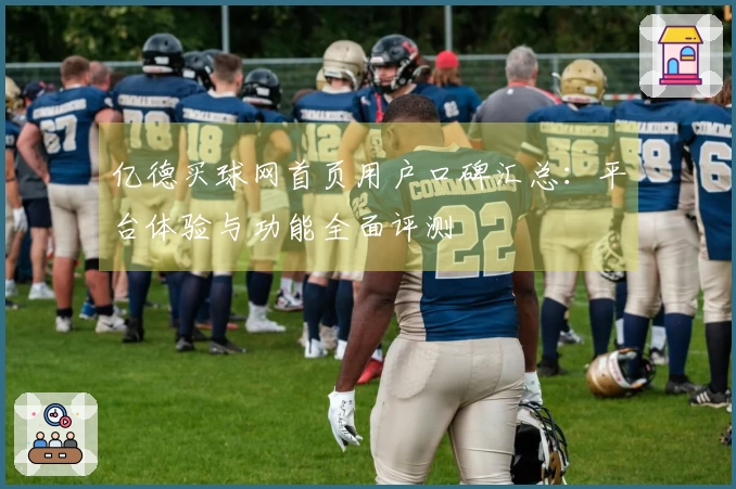 亿德买球网首页用户口碑汇总：平台体验与功能全面评测