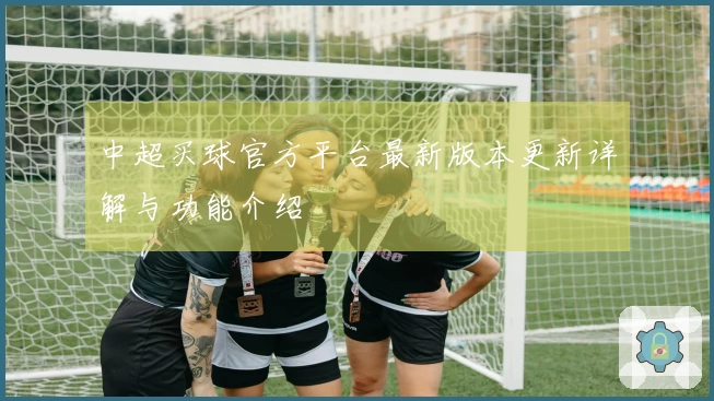 中超买球官方平台最新版本更新详解与功能介绍